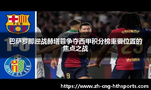 巴萨罗那迎战赫塔菲争夺西甲积分榜重要位置的焦点之战